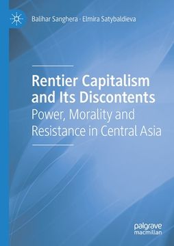 portada Rentier Capitalism and Its Discontents: Power, Morality and Resistance in Central Asia 