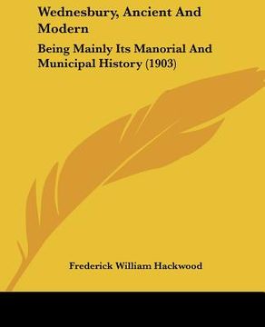 portada wednesbury, ancient and modern: being mainly its manorial and municipal history (1903) (en Inglés)