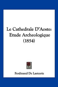 portada Le Cathedrale D'Aoste: Etude Archeologique (1854) (en Francés)
