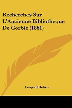 portada Recherches Sur L'Ancienne Bibliotheque De Corbie (1861) (en Francés)