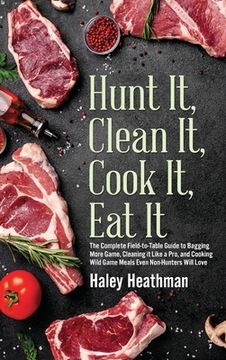 portada Hunt It, Clean It, Cook It, Eat It: The Complete Field-to-Table Guide to Bagging More Game, Cleaning it Like a Pro, and Cooking Wild Game Meals Even N (in English)