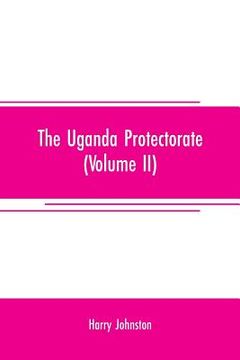 portada The Uganda protectorate (Volume II); an attempt to give some description of the physical geography, botany, zoology, anthropology, languages and histo (en Inglés)