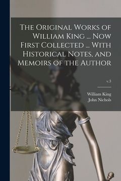 portada The Original Works of William King ... Now First Collected ... With Historical Notes, and Memoirs of the Author; v.3 (en Inglés)