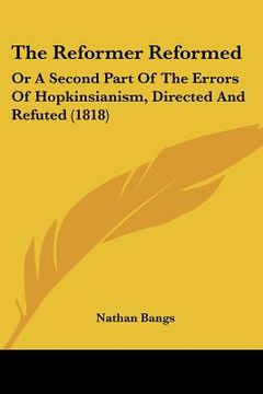 portada the reformer reformed: or a second part of the errors of hopkinsianism, directed and refuted (1818) (en Inglés)