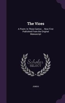 portada The Vices: A Poem: In Three Cantos ... Now First Published From the Original Manuscript (en Inglés)