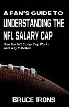 portada A Fan's Guide To Understanding The NFL Salary Cap: How The NFL Salary Cap Works And Why It Matters (en Inglés)