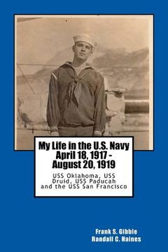 portada My Life in the U.S. Navy April 18, 1917 - August 20, 1919: USS Oklahoma, USS Druid, USS Paducah and the USS San Francisco