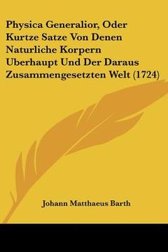 portada Physica Generalior, Oder Kurtze Satze Von Denen Naturliche Korpern Uberhaupt Und Der Daraus Zusammengesetzten Welt (1724) (en Alemán)