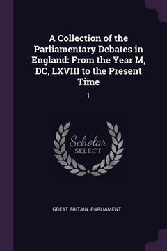 portada A Collection of the Parliamentary Debates in England: From the Year M, DC, LXVIII to the Present Time: 1 (en Inglés)