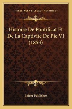 portada Histoire De Pontificat Et De La Captivite De Pie VI (1853) (en Francés)