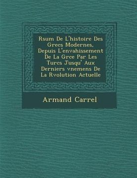 portada R�sum� De L'histoire Des Grecs Modernes, Depuis L'envahissement De La Gr�ce Par Les Turcs Jusqu' Aux Derniers �v�ne (in French)