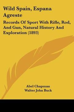 portada wild spain, espana agreste: records of sport with rifle, rod, and gun, natural history and exploration (1893) (in English)