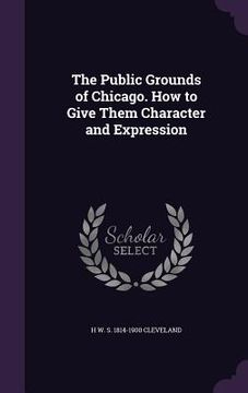 portada The Public Grounds of Chicago. How to Give Them Character and Expression (en Inglés)