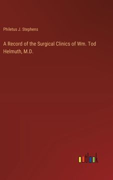 portada A Record of the Surgical Clinics of Wm. Tod Helmuth, M.D. (en Inglés)