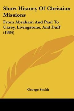 portada short history of christian missions: from abraham and paul to carey, livingstone, and duff (1884) (in English)
