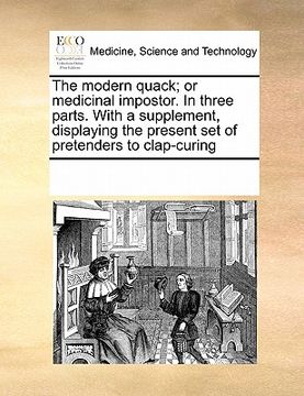 portada the modern quack; or medicinal impostor. in three parts. with a supplement, displaying the present set of pretenders to clap-curing (en Inglés)