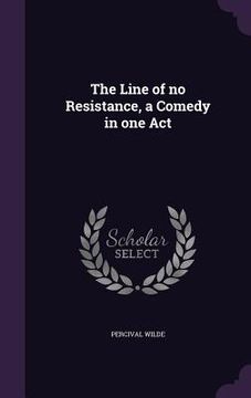 portada The Line of no Resistance, a Comedy in one Act (en Inglés)