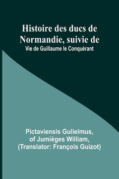 portada Histoire des ducs de Normandie, suivie de: Vie de Guillaume le Conquérant (en Francés)