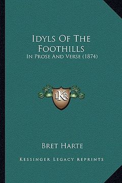portada idyls of the foothills: in prose and verse (1874) in prose and verse (1874) (en Inglés)