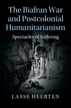 portada The Biafran war and Postcolonial Humanitarianism: Spectacles of Suffering (Human Rights in History) (en Inglés)