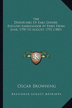 portada the dispatches of earl gower, english ambassador at paris from june, 1790 to august, 1792 (1885) (en Inglés)