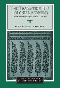 portada The Transition to a Colonial Economy: Weavers, Merchants and Kings in South India, 1720-1800 (Cambridge Studies in Indian History and Society) (en Inglés)