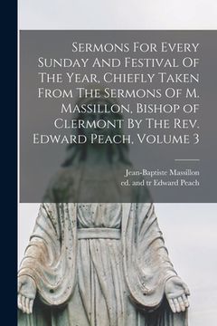portada Sermons For Every Sunday And Festival Of The Year, Chiefly Taken From The Sermons Of M. Massillon, Bishop of Clermont By The Rev. Edward Peach, Volume