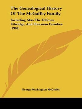 portada the genealogical history of the mcgaffey family: including also the fellows, ethridge, and sherman families (1904) (en Inglés)