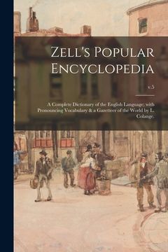 portada Zell's Popular Encyclopedia; a Complete Dictionary of the English Language; With Pronouncing Vocabulary & a Gazetteer of the World by L. Colange.; v.5