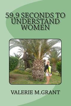 portada 59,9 seconds to understand women: Is it really hard to understand women? It's easy. You need just 59,9 seconds... (in English)