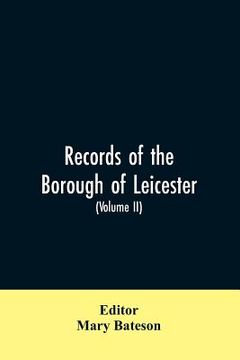 portada Records of the borough of Leicester; being a series of extracts from the archives of the Corporation of Leicester 1327- 1509 (Volume II)