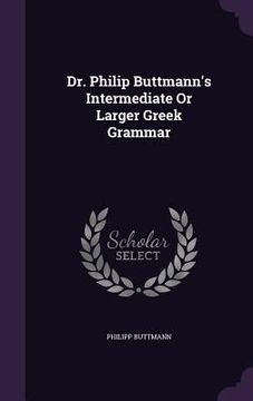 portada Dr. Philip Buttmann's Intermediate Or Larger Greek Grammar (en Inglés)