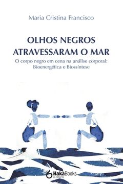 portada Olhos Negros Atravessaram o Mar: O Corpo Negro em Cena na Análise Corporal: Bioenergética e Biossíntese 