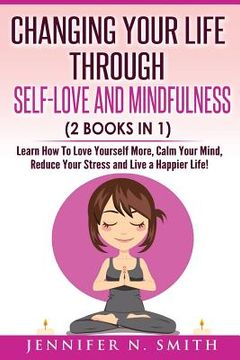 portada Self Love: Changing Your Life Through Self-Love and Mindfulness (2 Books In 1), Learn How To Love Yourself More, Calm Your Mind, (in English)