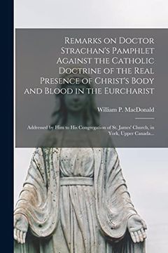 portada Remarks on Doctor Strachan's Pamphlet Against the Catholic Doctrine of the Real Presence of Christ's Body and Blood in the Eurcharist [Microform]: St. James' Church, in York, Upper Canada. (en Inglés)