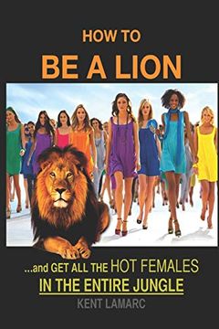 portada How to be a Lion: …& get all the hot Females in the Entire Jungle (en Inglés)