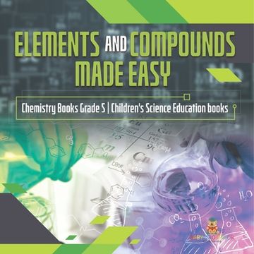portada Elements and Compounds Made Easy Chemistry Books Grade 5 Children's Science Education books