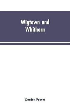 portada Wigtown and Whithorn: historical and descritptive sketches, stories and anecdotes, illustrative of the racy wit & pawky humor of the distric (en Inglés)