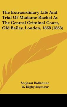 portada the extraordinary life and trial of madame rachel at the central criminal court, old bailey, london, 1868 (1868) (in English)