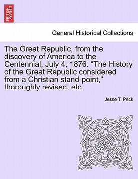 portada the great republic, from the discovery of america to the centennial, july 4, 1876. "the history of the great republic considered from a christian stan (en Inglés)