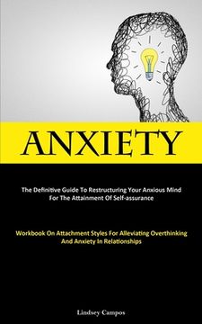 portada Anxiety: The Definitive Guide To Restructuring Your Anxious Mind For The Attainment Of Self-Assurance (Workbook On Attachment S (en Inglés)