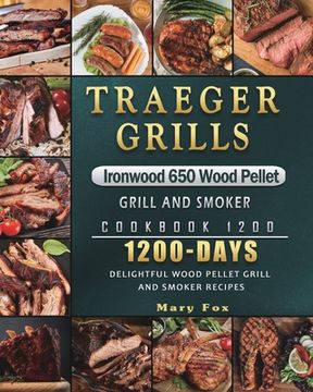 portada Traeger Grills Ironwood 650 Wood Pellet Grill and Smoker Cookbook 1200: 1200 Days Delightful Wood Pellet Grill and Smoker Recipes (en Inglés)