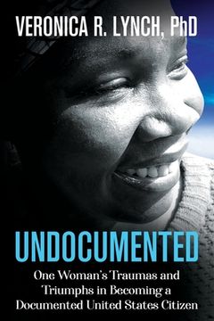 portada Undocumented: One Woman's Traumas and Triumphs in Becoming a Documented United States Citizen (in English)