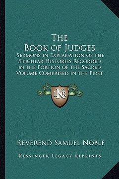 portada the book of judges: sermons in explanation of the singular histories recorded in the portion of the sacred volume comprised in the first e (en Inglés)