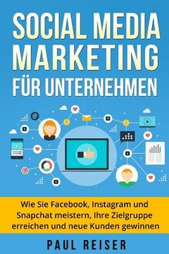 portada Social Media Marketing für Unternehmen: Wie Sie Facebook, Instagram und Snapchat meistern, Ihre Zielgruppe erreichen und neue Kunden gewinnen. (en Alemán)