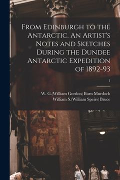 portada From Edinburgh to the Antarctic. An Artist's Notes and Sketches During the Dundee Antarctic Expedition of 1892-93; 1 (en Inglés)