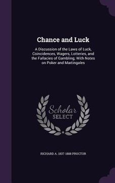 portada Chance and Luck: A Discussion of the Laws of Luck, Coincidences, Wagers, Lotteries, and the Fallacies of Gambling; With Notes on Poker