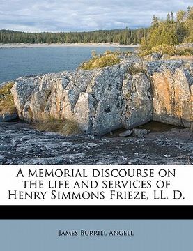 portada a memorial discourse on the life and services of henry simmons frieze, ll. d. (en Inglés)