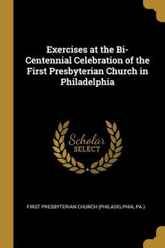 portada Exercises at the Bi-Centennial Celebration of the First Presbyterian Church in Philadelphia (en Inglés)