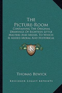 portada the picture-room: containing the original drawings of eighteen little masters and misses, to which is added moral and historical explana (en Inglés)